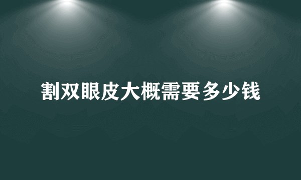 割双眼皮大概需要多少钱