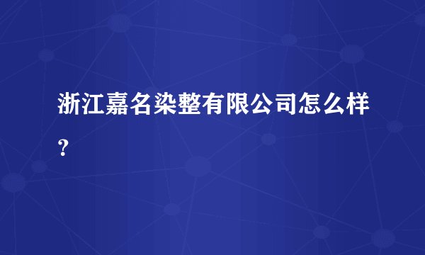 浙江嘉名染整有限公司怎么样?