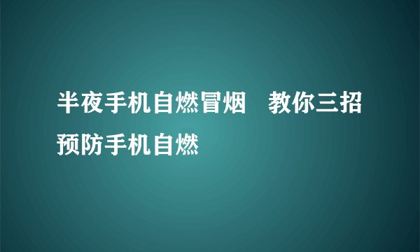 半夜手机自燃冒烟   教你三招预防手机自燃