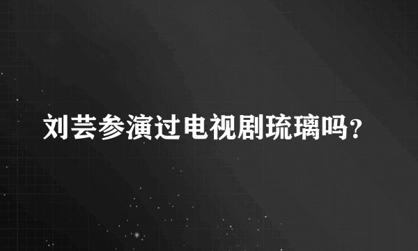 刘芸参演过电视剧琉璃吗？