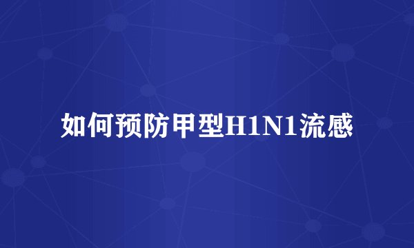 如何预防甲型H1N1流感