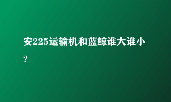 安225运输机和蓝鲸谁大谁小？
