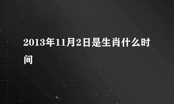 2013年11月2日是生肖什么时间