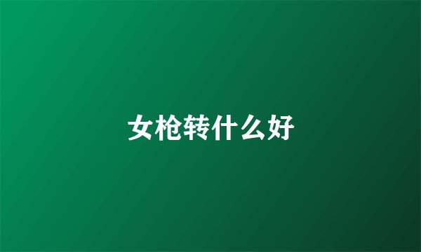 女枪转什么好