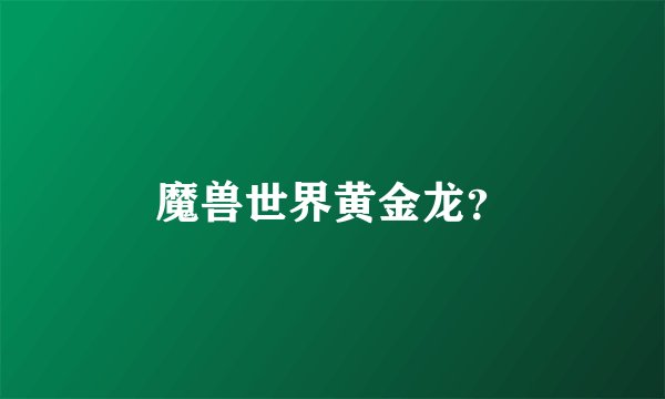 魔兽世界黄金龙？