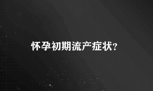 怀孕初期流产症状？