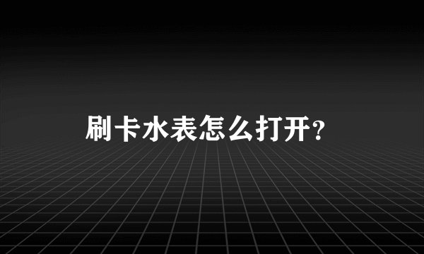 刷卡水表怎么打开？