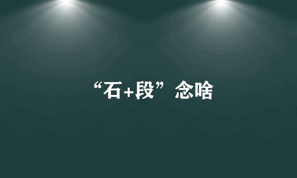 “石+段”念啥