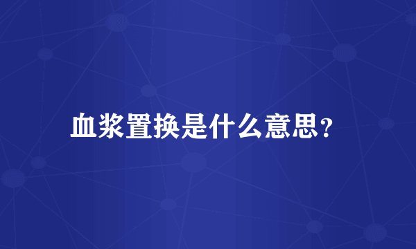 血浆置换是什么意思？