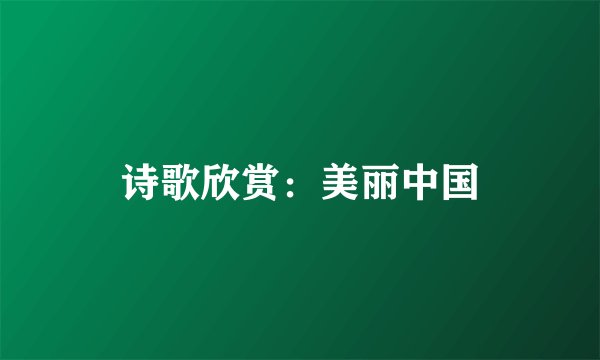 诗歌欣赏：美丽中国