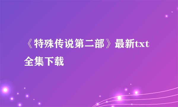 《特殊传说第二部》最新txt全集下载