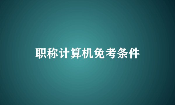 职称计算机免考条件