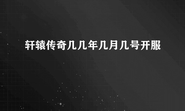 轩辕传奇几几年几月几号开服