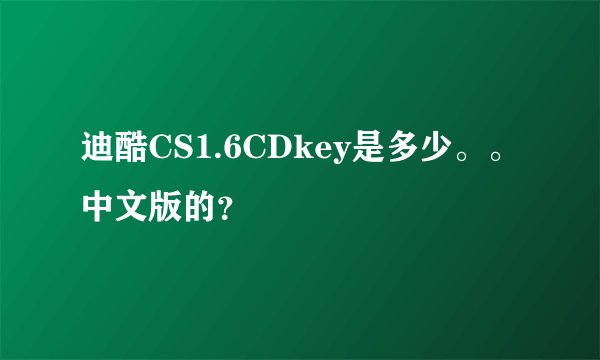 迪酷CS1.6CDkey是多少。。中文版的？