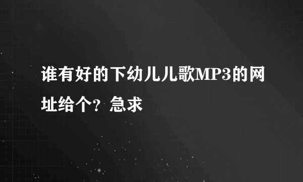 谁有好的下幼儿儿歌MP3的网址给个？急求