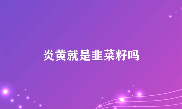 炎黄就是韭菜籽吗