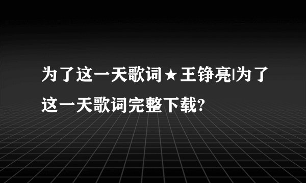 为了这一天歌词★王铮亮|为了这一天歌词完整下载?