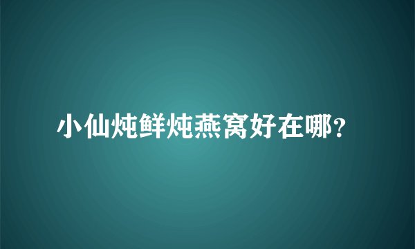 小仙炖鲜炖燕窝好在哪？