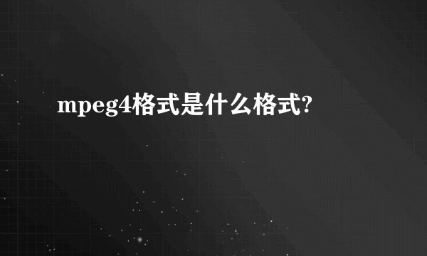 mpeg4格式是什么格式?