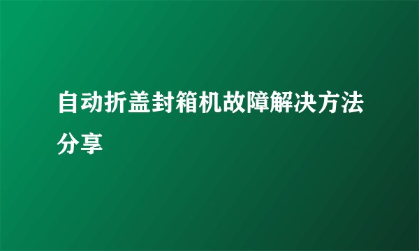 自动折盖封箱机故障解决方法分享