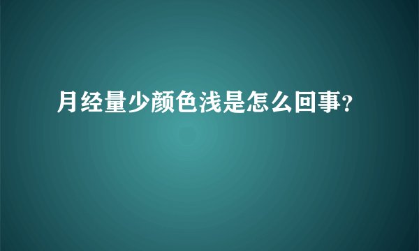 月经量少颜色浅是怎么回事?