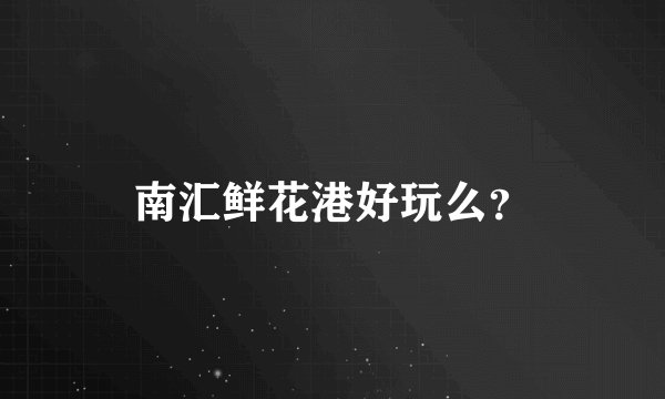 南汇鲜花港好玩么？