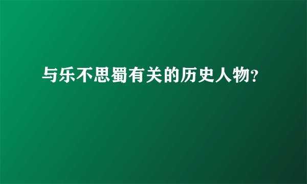 与乐不思蜀有关的历史人物？
