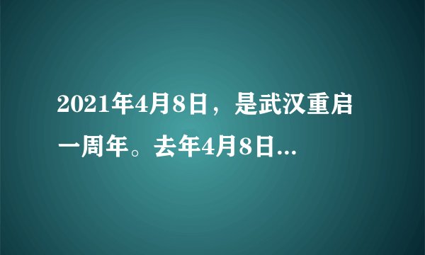 2021年4月8日，是武汉重启一周年。去年4月8日离汉通道管控措施正式解除。一年之间，武汉重新走进热气腾腾的生活，冬去春来，活力涌动在城市的各个角落。疫散春回，你好武汉！但目前疫情仍在肆虐全球，所以日常生活中还须做好个人防护。请根据相关信息回答下列问题：