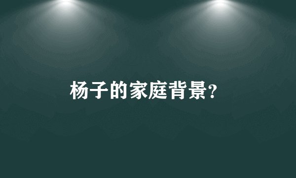 杨子的家庭背景?