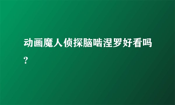 动画魔人侦探脑啮涅罗好看吗?