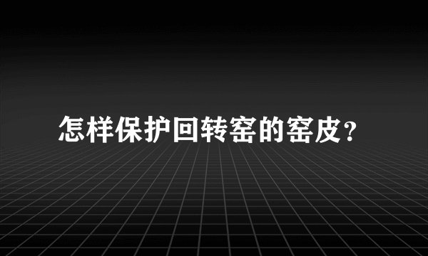 怎样保护回转窑的窑皮？