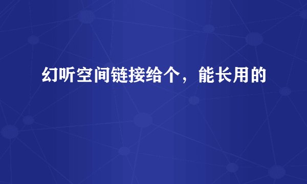 幻听空间链接给个，能长用的