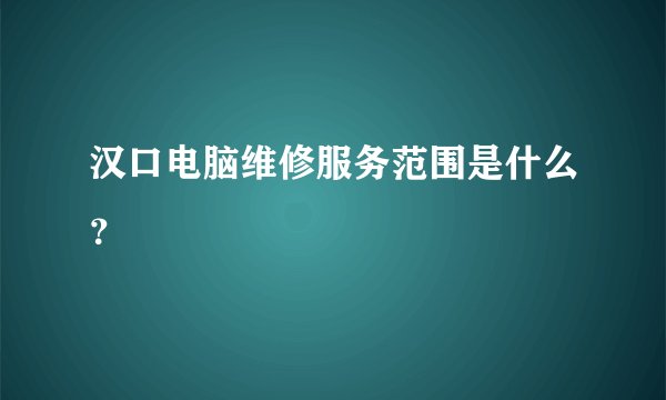 汉口电脑维修服务范围是什么？