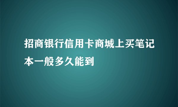 招商银行信用卡商城上买笔记本一般多久能到