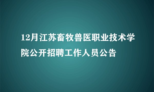12月江苏畜牧兽医职业技术学院公开招聘工作人员公告