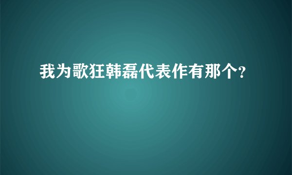 我为歌狂韩磊代表作有那个？