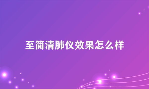 至简清肺仪效果怎么样