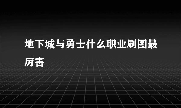 地下城与勇士什么职业刷图最厉害