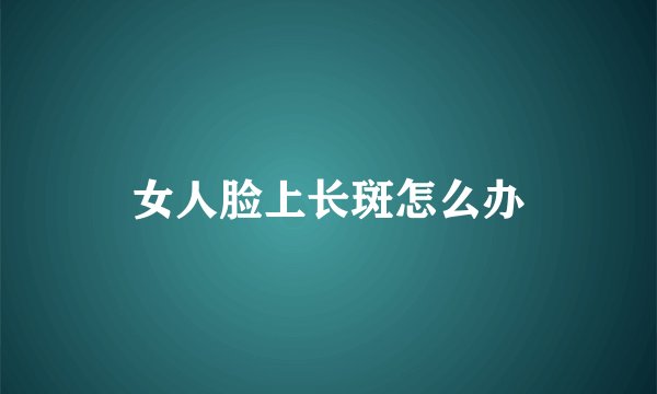 女人脸上长斑怎么办