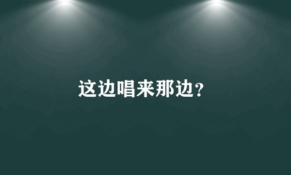 这边唱来那边？