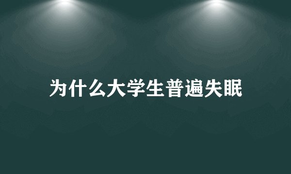 为什么大学生普遍失眠
