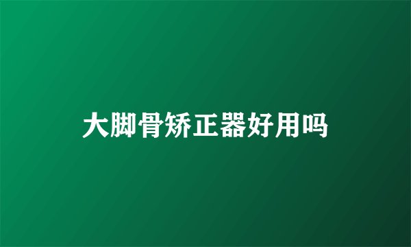 大脚骨矫正器好用吗