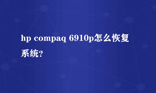 hp compaq 6910p怎么恢复系统？