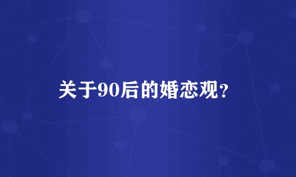 关于90后的婚恋观?