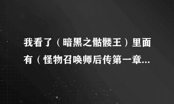 我看了（暗黑之骷髅王）里面有（怪物召唤师后传第一章），这是怎么回事还有（怪物召唤师）有没有后传？