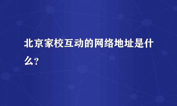 北京家校互动的网络地址是什么?