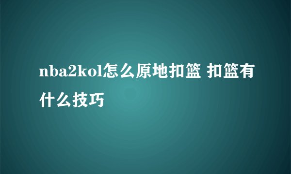 nba2kol怎么原地扣篮 扣篮有什么技巧