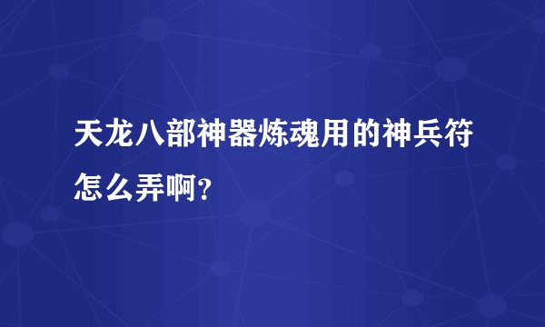 天龙八部神器炼魂用的神兵符怎么弄啊？
