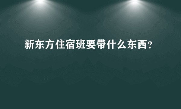 新东方住宿班要带什么东西?