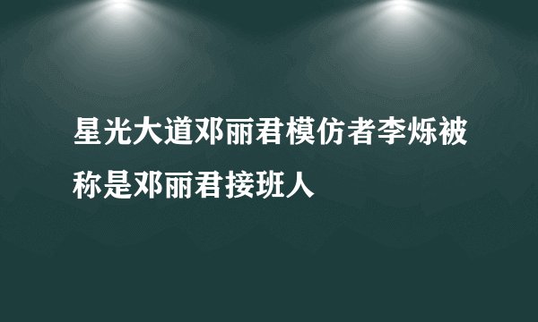 星光大道邓丽君模仿者李烁被称是邓丽君接班人
